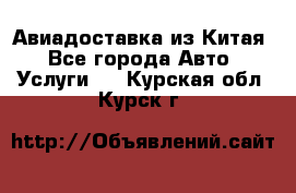 Авиадоставка из Китая - Все города Авто » Услуги   . Курская обл.,Курск г.